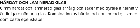 HÄRDAT OCH LAMINERAD GLAS 6 mm härdat och laminerad glas är tålig och säker med dyrare allternativ än tidigare nämnda glas. Kombination av härdat och laminerad glas med dom bästa egenskaper.