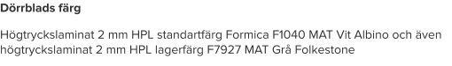 Dörrblads färg Högtryckslaminat 2 mm HPL standartfärg Formica F1040 MAT Vit Albino och även högtryckslaminat 2 mm HPL lagerfärg F7927 MAT Grå Folkestone