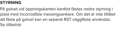 STYRNING På golvet vid öppningskanten kantlist fästes nedre styrning i plast med incorrodible messingsankare. Om det är inte tillåtet att fästa på golvet kan en separat RST väggfäste användas. Se tillbehör
