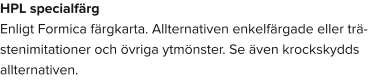 HPL specialfärg Enligt Formica färgkarta. Allternativen enkelfärgade eller trä- stenimitationer och övriga ytmönster. Se även krockskydds allternativen.