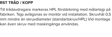 RST TRÅD / KOPP Till trådavdragare markeras HPL förstärkning med målartejp på fabriken. Tejp avlägsnas av montör vid installation. Skruvhål 0,5 mm mindre än skruvdiameter (standartskruv/HPL) Vid montage kan även skruv med maskingänga användas.