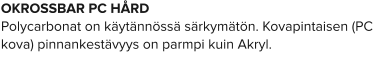 OKROSSBAR PC HÅRD Polycarbonat on käytännössä särkymätön. Kovapintaisen (PC kova) pinnankestävyys on parmpi kuin Akryl.