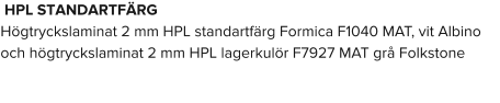 HPL STANDARTFÄRG Högtryckslaminat 2 mm HPL standartfärg Formica F1040 MAT, vit Albino och högtryckslaminat 2 mm HPL lagerkulör F7927 MAT grå Folkstone
