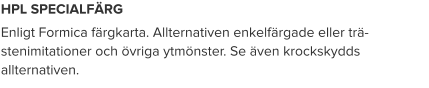 HPL SPECIALFÄRG Enligt Formica färgkarta. Allternativen enkelfärgade eller trä- stenimitationer och övriga ytmönster. Se även krockskydds allternativen.