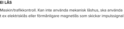 EI LÅS Maskin/trafikkontroll. Kan inte använda mekanisk låshus, ska använda t ex elektrisklås eller förmånligare magnetlås som skickar impulssignal