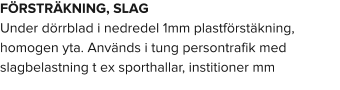 FÖRSTRÄKNING, SLAG Under dörrblad i nedredel 1mm plastförstäkning, homogen yta. Används i tung persontrafik med slagbelastning t ex sporthallar, institioner mm