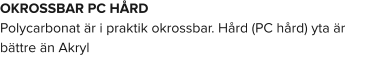 OKROSSBAR PC HÅRD Polycarbonat är i praktik okrossbar. Hård (PC hård) yta är bättre än Akryl