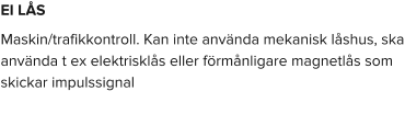 EI LÅS Maskin/trafikkontroll. Kan inte använda mekanisk låshus, ska använda t ex elektrisklås eller förmånligare magnetlås som skickar impulssignal