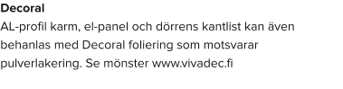 Decoral  AL-profil karm, el-panel och dörrens kantlist kan även behanlas med Decoral foliering som motsvarar pulverlakering. Se mönster www.vivadec.fi