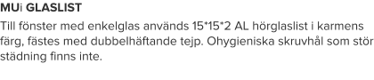 MUi GLASLIST Till fönster med enkelglas används 15*15*2 AL hörglaslist i karmens färg, fästes med dubbelhäftande tejp. Ohygieniska skruvhål som stör städning finns inte.