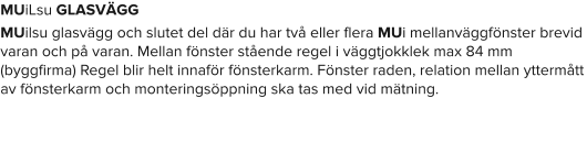 MUiLsu GLASVÄGG MUilsu glasvägg och slutet del där du har två eller flera MUi mellanväggfönster brevid varan och på varan. Mellan fönster stående regel i väggtjokklek max 84 mm (byggfirma) Regel blir helt innaför fönsterkarm. Fönster raden, relation mellan yttermått av fönsterkarm och monteringsöppning ska tas med vid mätning.
