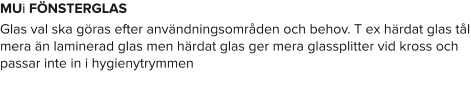 MUi FÖNSTERGLAS Glas val ska göras efter användningsområden och behov. T ex härdat glas tål mera än laminerad glas men härdat glas ger mera glassplitter vid kross och passar inte in i hygienytrymmen