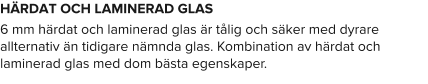 HÄRDAT OCH LAMINERAD GLAS 6 mm härdat och laminerad glas är tålig och säker med dyrare allternativ än tidigare nämnda glas. Kombination av härdat och laminerad glas med dom bästa egenskaper.