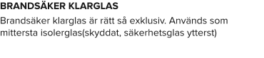 BRANDSÄKER KLARGLAS Brandsäker klarglas är rätt så exklusiv. Används som mittersta isolerglas(skyddat, säkerhetsglas ytterst)