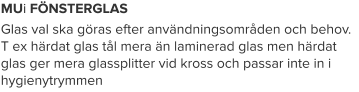 MUi FÖNSTERGLAS Glas val ska göras efter användningsområden och behov. T ex härdat glas tål mera än laminerad glas men härdat glas ger mera glassplitter vid kross och passar inte in i hygienytrymmen