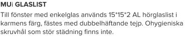 MUi GLASLIST Till fönster med enkelglas används 15*15*2 AL hörglaslist i karmens färg, fästes med dubbelhäftande tejp. Ohygieniska skruvhål som stör städning finns inte.
