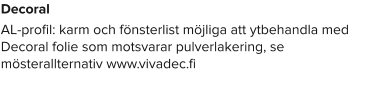 Decoral  AL-profil: karm och fönsterlist möjliga att ytbehandla med Decoral folie som motsvarar pulverlakering, se mösterallternativ www.vivadec.fi