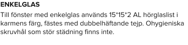 ENKELGLAS Till fönster med enkelglas används 15*15*2 AL hörglaslist i karmens färg, fästes med dubbelhäftande tejp. Ohygieniska skruvhål som stör städning finns inte.