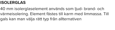 ISOLERGLAS 40 mm isolerglaselement används som ljud- brand- och värmeisolering. Element fästes till karm med limmassa. Till gals kan man välja rätt typ från allternativen