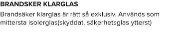 BRANDSKER KLARGLAS Brandsäker klarglas är rätt så exklusiv. Används som mittersta isolerglas(skyddat, säkerhetsglas ytterst)