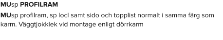 MUsp PROFILRAM MUsp profilram, sp locl samt sido och topplist normalt i samma färg som karm. Väggtjokklek vid montage enligt dörrkarm