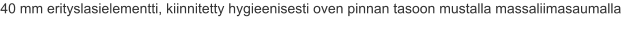 40 mm erityslasielementti, kiinnitetty hygieenisesti oven pinnan tasoon mustalla massaliimasaumalla
