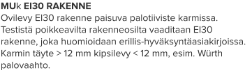 MUk EI30 RAKENNE Ovilevy EI30 rakenne paisuva palotiiviste karmissa. Testistä poikkeavilta rakenneosilta vaaditaan EI30 rakenne, joka huomioidaan erillis-hyväksyntäasiakirjoissa. Karmin täyte > 12 mm kipsilevy < 12 mm, esim. Würth palovaahto.