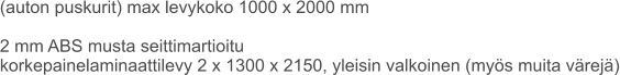 (auton puskurit) max levykoko 1000 x 2000 mm  2 mm ABS musta seittimartioitu korkepainelaminaattilevy 2 x 1300 x 2150, yleisin valkoinen (myös muita värejä)