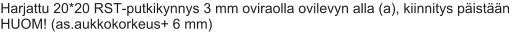 Harjattu 20*20 RST-putkikynnys 3 mm oviraolla ovilevyn alla (a), kiinnitys päistään  HUOM! (as.aukkokorkeus+ 6 mm)