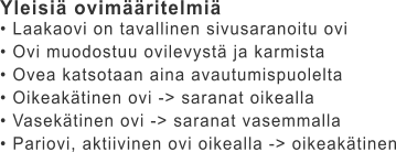 Yleisiä ovimääritelmiä • Laakaovi on tavallinen sivusaranoitu ovi • Ovi muodostuu ovilevystä ja karmista • Ovea katsotaan aina avautumispuolelta • Oikeakätinen ovi -> saranat oikealla • Vasekätinen ovi -> saranat vasemmalla • Pariovi, aktiivinen ovi oikealla -> oikeakätinen