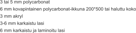 3 tai 5 mm polycarbonat 6 mm kovapintainen polycarbonat-ikkuna 200*500 tai haluttu koko 3 mm akryl 3-6 mm karkaistu lasi 6 mm karkaistu ja laminoitu lasi