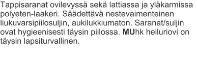 Tappisaranat ovilevyssä sekä lattiassa ja yläkarmissa polyeten-laakeri. Säädettävä nestevaimenteinen liukuvarsipiilosuljin, aukilukkiumaton. Saranat/suljin ovat hygieenisesti täysin piilossa. MUhk heiluriovi on täysin lapsiturvallinen.