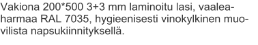 Vakiona 200*500 3+3 mm laminoitu lasi, vaalea-harmaa RAL 7035, hygieenisesti vinokylkinen muo-vilista napsukiinnityksellä.