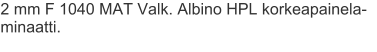 2 mm F 1040 MAT Valk. Albino HPL korkeapainela-minaatti.