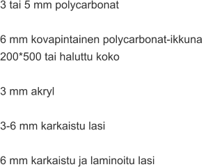 3 tai 5 mm polycarbonat  6 mm kovapintainen polycarbonat-ikkuna  200*500 tai haluttu koko  3 mm akryl  3-6 mm karkaistu lasi  6 mm karkaistu ja laminoitu lasi