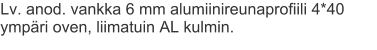 Lv. anod. vankka 6 mm alumiinireunaprofiili 4*40 ympäri oven, liimatuin AL kulmin.