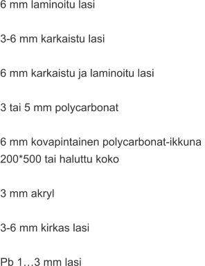 6 mm laminoitu lasi  3-6 mm karkaistu lasi  6 mm karkaistu ja laminoitu lasi  3 tai 5 mm polycarbonat  6 mm kovapintainen polycarbonat-ikkuna  200*500 tai haluttu koko  3 mm akryl  3-6 mm kirkas lasi  Pb 1…3 mm lasi