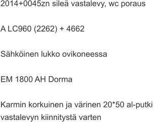2014+0045zn sileä vastalevy, wc poraus  A LC960 (2262) + 4662  Sähköinen lukko ovikoneessa  EM 1800 AH Dorma  Karmin korkuinen ja värinen 20*50 al-putki  vastalevyn kiinnitystä varten