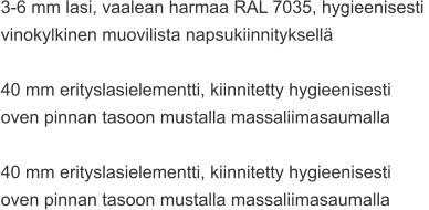 3-6 mm lasi, vaalean harmaa RAL 7035, hygieenisesti  vinokylkinen muovilista napsukiinnityksellä  40 mm erityslasielementti, kiinnitetty hygieenisesti  oven pinnan tasoon mustalla massaliimasaumalla  40 mm erityslasielementti, kiinnitetty hygieenisesti  oven pinnan tasoon mustalla massaliimasaumalla