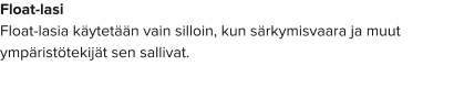 Float-lasi Float-lasia käytetään vain silloin, kun särkymisvaara ja muut ympäristötekijät sen sallivat.