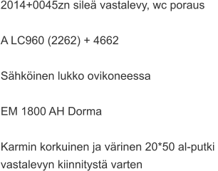 2014+0045zn sileä vastalevy, wc poraus  A LC960 (2262) + 4662  Sähköinen lukko ovikoneessa  EM 1800 AH Dorma  Karmin korkuinen ja värinen 20*50 al-putki  vastalevyn kiinnitystä varten