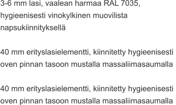 3-6 mm lasi, vaalean harmaa RAL 7035,  hygieenisesti vinokylkinen muovilista  napsukiinnityksellä  40 mm erityslasielementti, kiinnitetty hygieenisesti oven pinnan tasoon mustalla massaliimasaumalla  40 mm erityslasielementti, kiinnitetty hygieenisesti  oven pinnan tasoon mustalla massaliimasaumalla