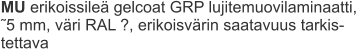 MU erikoissileä gelcoat GRP lujitemuovilaminaatti,  ˜5 mm, väri RAL ?, erikoisvärin saatavuus tarkis-tettava