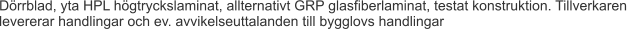 Dörrblad, yta HPL högtryckslaminat, allternativt GRP glasfiberlaminat, testat konstruktion. Tillverkaren levererar handlingar och ev. avvikelseuttalanden till bygglovs handlingar