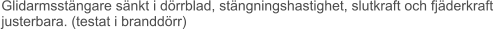Glidarmsstängare sänkt i dörrblad, stängningshastighet, slutkraft och fjäderkraft justerbara. (testat i branddörr)